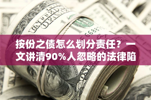 北京按份之债怎么划分责任?一文讲清90%人忽略的法律陷阱 北京按份之债怎么划分责任?一文讲清90%人忽略的法律陷阱