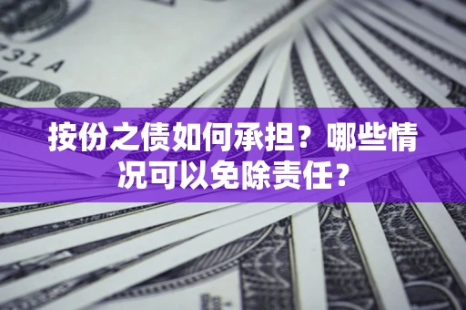 北京按份之债如何承担?哪些情况可以免除责任? 北京按份之债如何承担?哪些情况可以免除责任?
