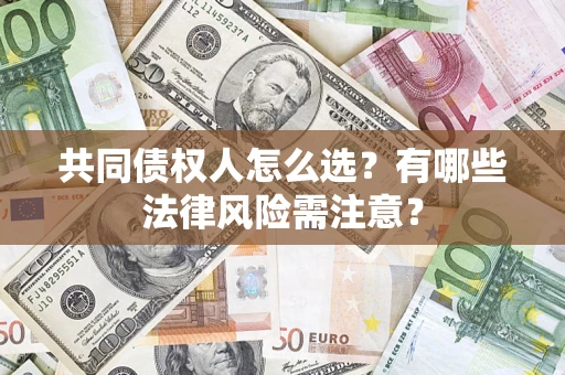 北京共同债权人怎么选?有哪些法律风险需注意? 北京共同债权人怎么选?有哪些法律风险需注意?