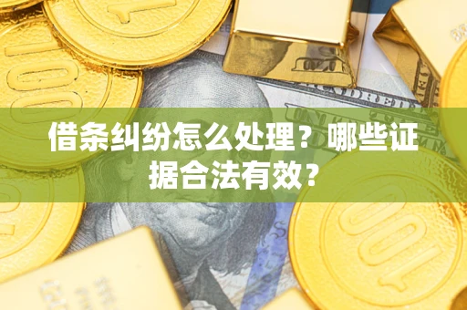 北京借条纠纷怎么处理?哪些证据合法有效? 北京借条纠纷怎么处理?哪些证据合法有效?