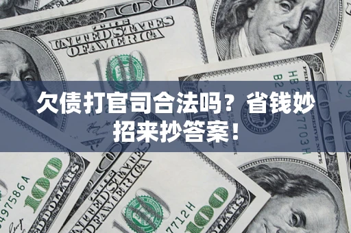 北京欠债打官司合法吗?省钱妙招来抄答案! 北京欠债打官司合法吗?省钱妙招来抄答案!