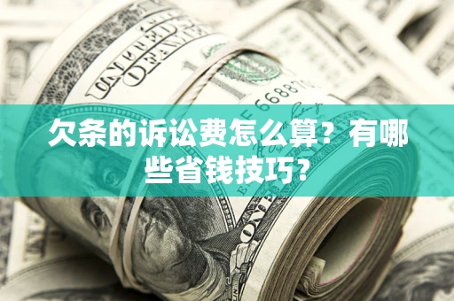 北京欠条的诉讼费怎么算?有哪些省钱技巧? 北京欠条的诉讼费怎么算?有哪些省钱技巧?