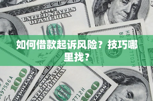 北京如何借款起诉风险?技巧哪里找? 北京如何借款起诉风险?技巧哪里找?
