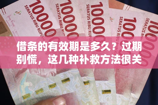 北京借条的有效期是多久?过期别慌,这几种补救方法很关键 北京借条的有效期是多久?过期别慌,这几种补救方法很关键