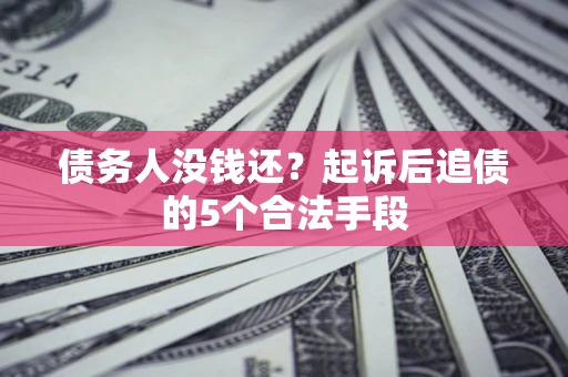 北京债务人没钱还?起诉后追债的5个合法手段 北京债务人没钱还?起诉后追债的5个合法手段