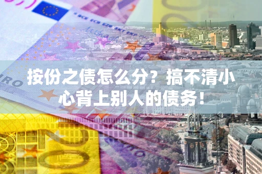北京按份之债怎么分?搞不清小心背上别人的债务! 北京按份之债怎么分?搞不清小心背上别人的债务!