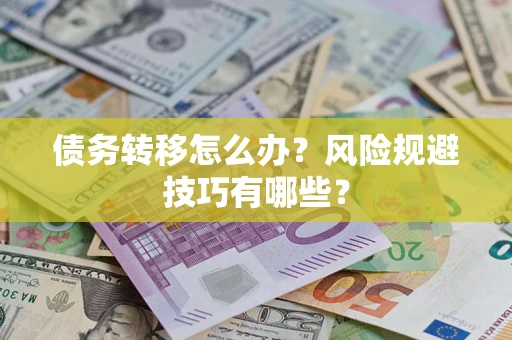 北京债务转移怎么办?风险规避技巧有哪些? 北京债务转移怎么办?风险规避技巧有哪些?