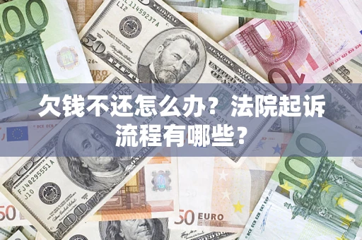 北京欠钱不还怎么办?法院起诉流程有哪些? 北京欠钱不还怎么办?法院起诉流程有哪些?