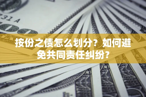 北京按份之债怎么划分?如何避免共同责任纠纷? 北京按份之债怎么划分?如何避免共同责任纠纷?