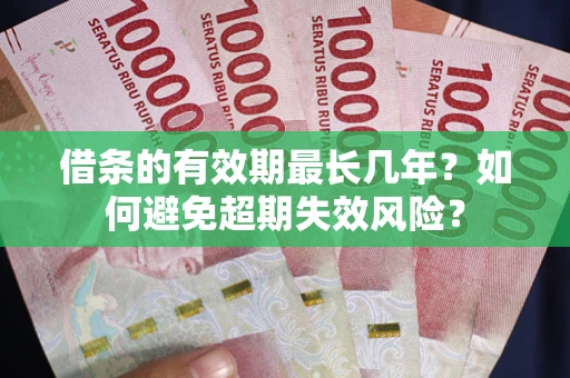 北京借条的有效期最长几年?如何避免超期失效风险? 北京借条的有效期最长几年?如何避免超期失效风险?